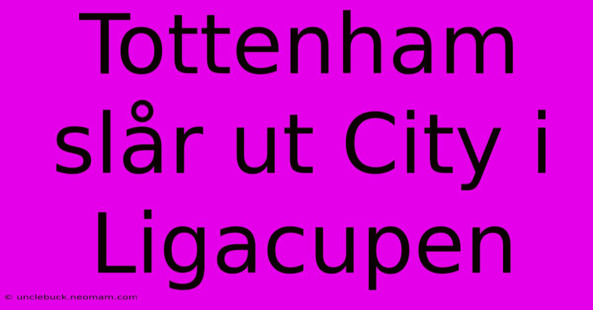 Tottenham Slår Ut City I Ligacupen