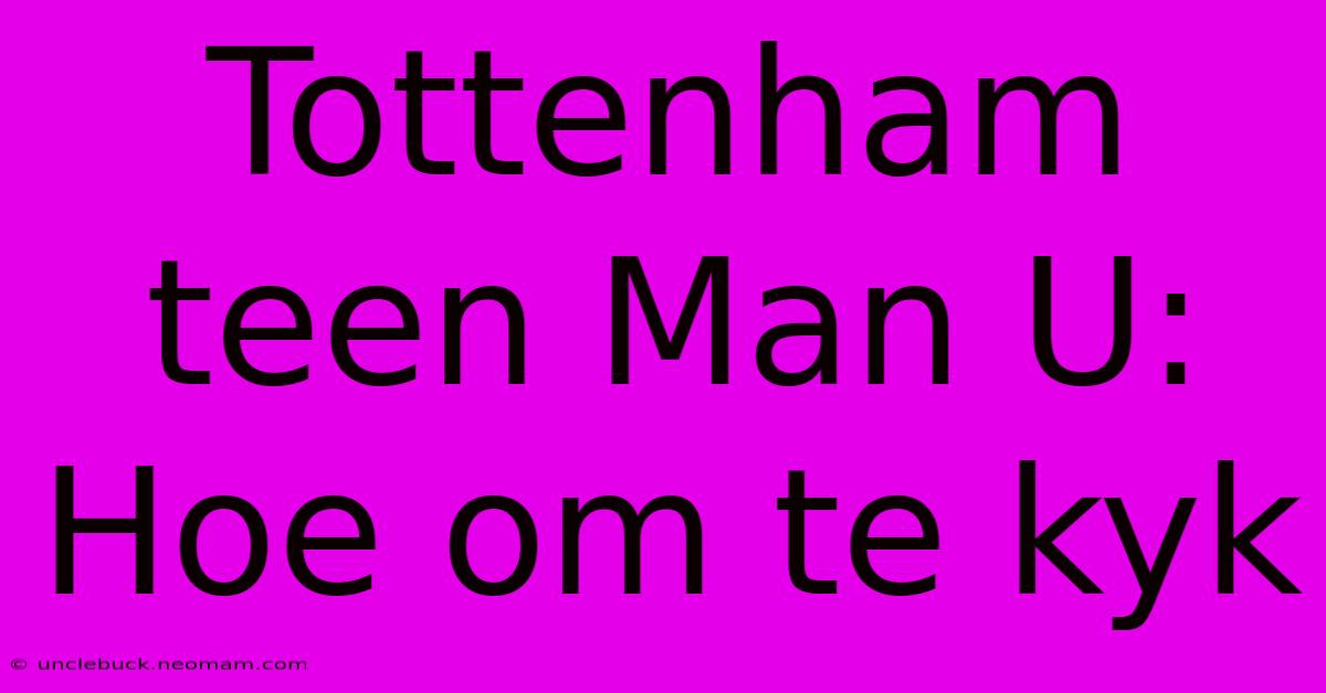 Tottenham Teen Man U: Hoe Om Te Kyk