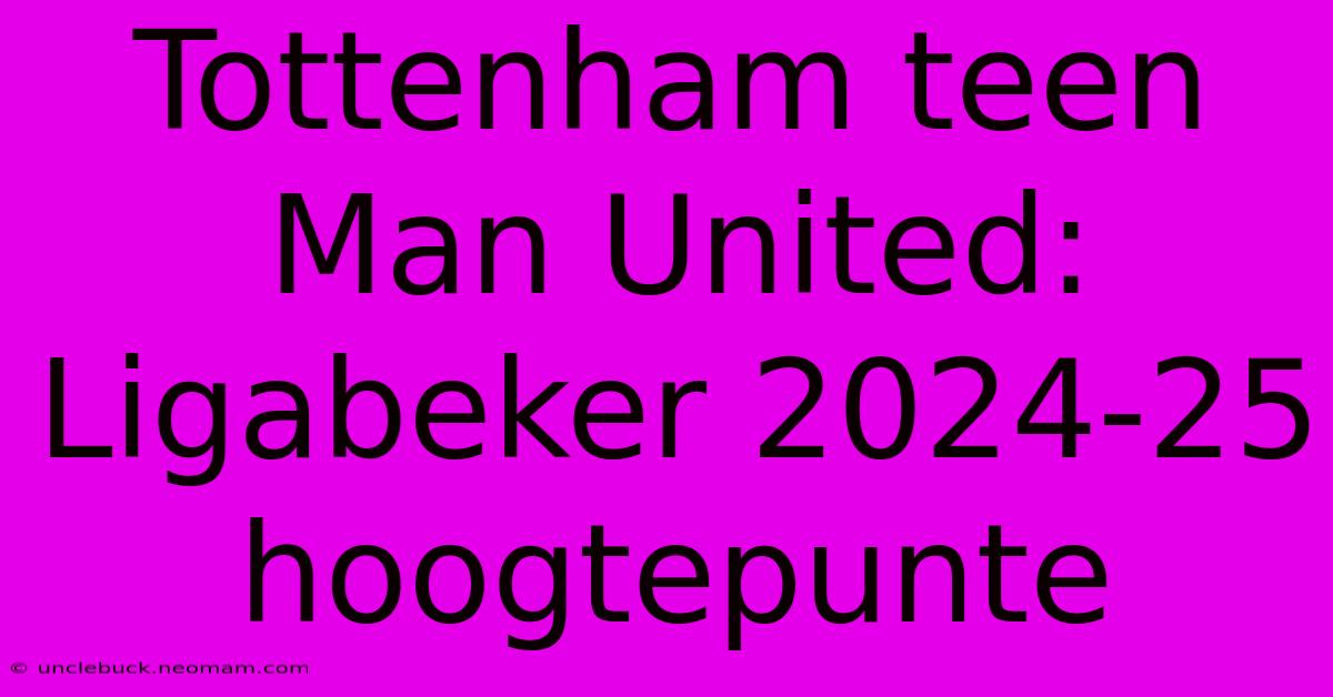 Tottenham Teen Man United: Ligabeker 2024-25 Hoogtepunte