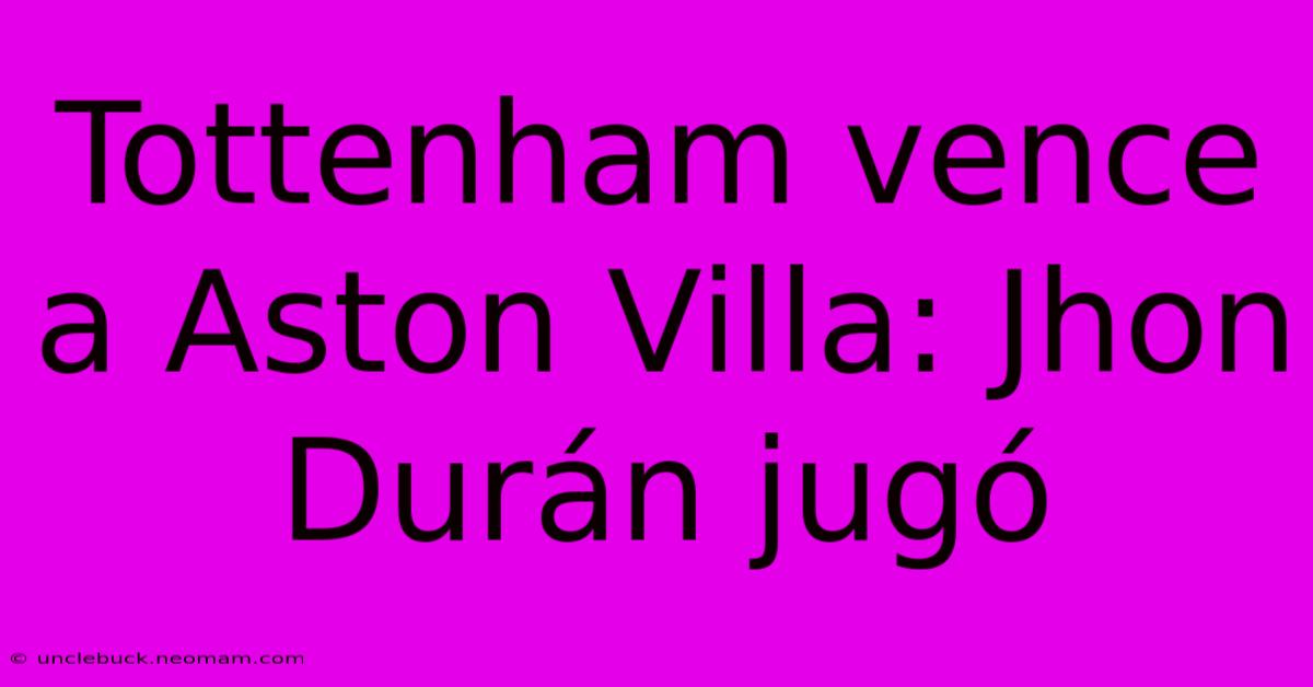 Tottenham Vence A Aston Villa: Jhon Durán Jugó