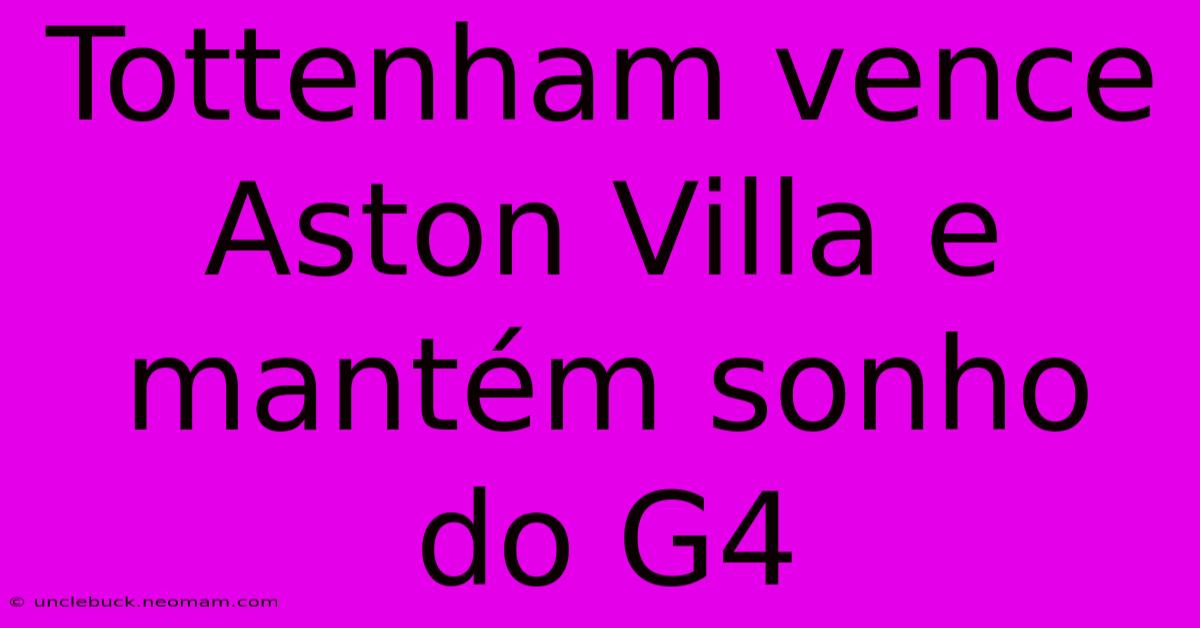 Tottenham Vence Aston Villa E Mantém Sonho Do G4 