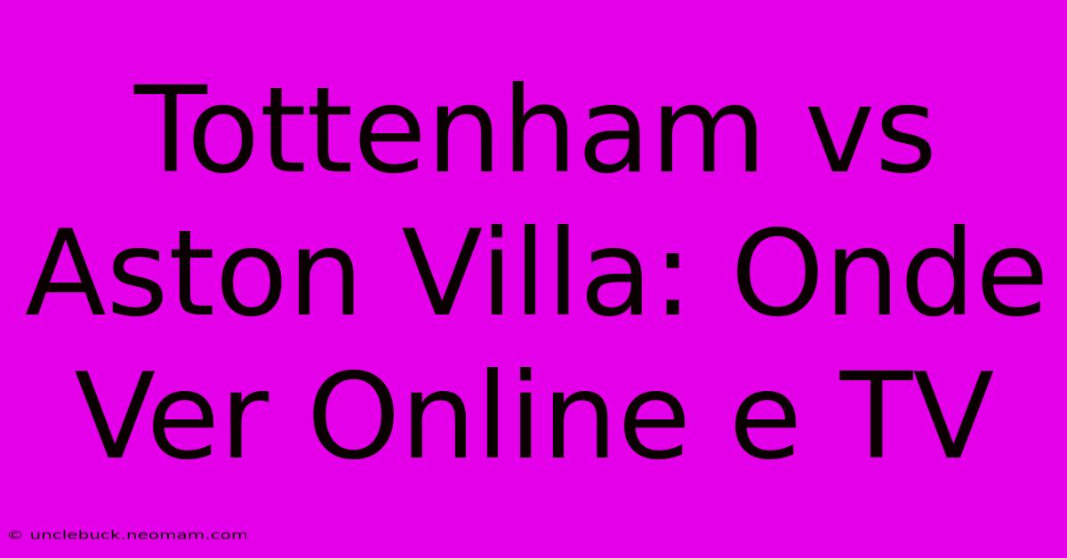 Tottenham Vs Aston Villa: Onde Ver Online E TV