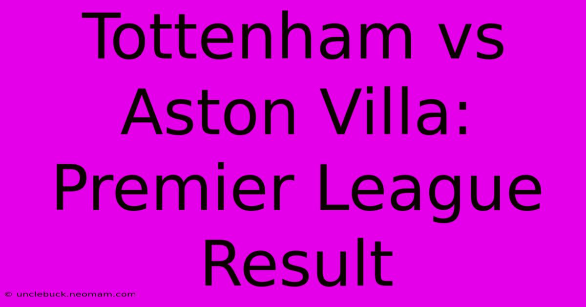 Tottenham Vs Aston Villa: Premier League Result