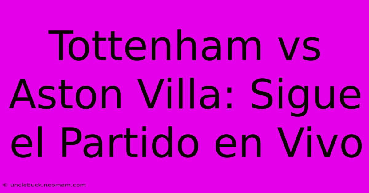 Tottenham Vs Aston Villa: Sigue El Partido En Vivo 