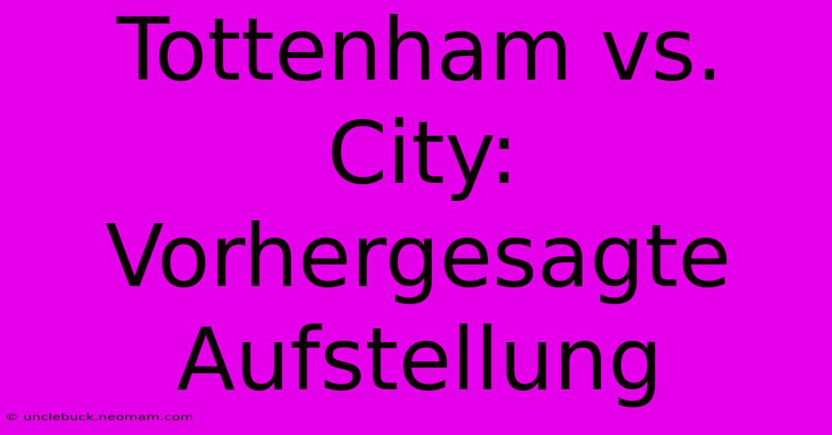 Tottenham Vs. City: Vorhergesagte Aufstellung