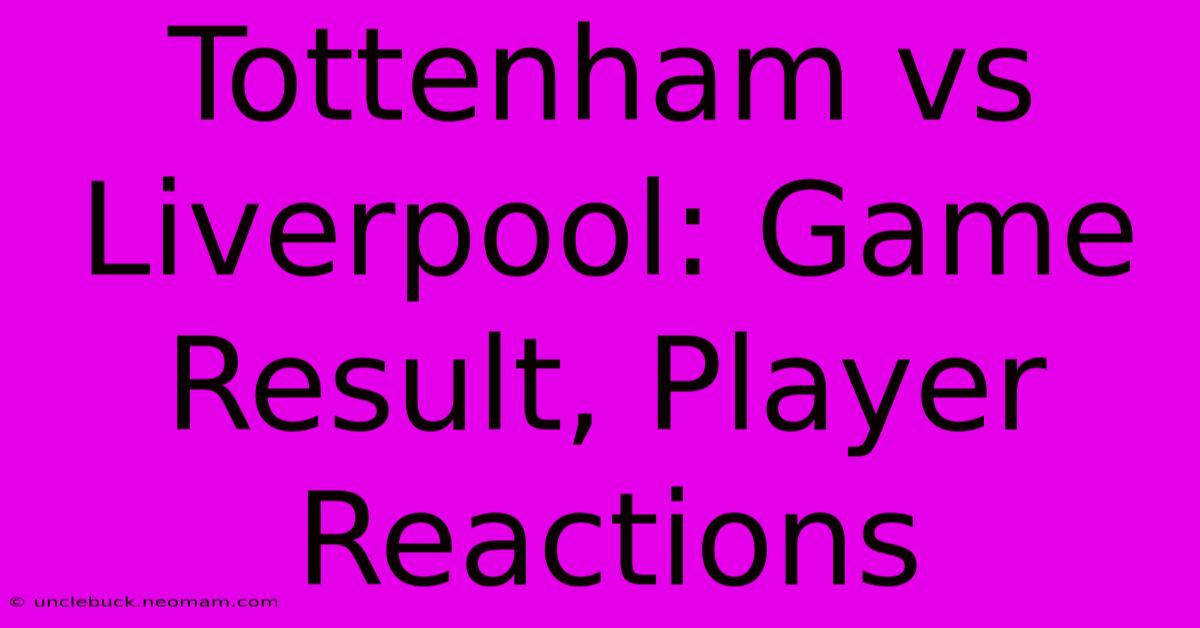 Tottenham Vs Liverpool: Game Result, Player Reactions