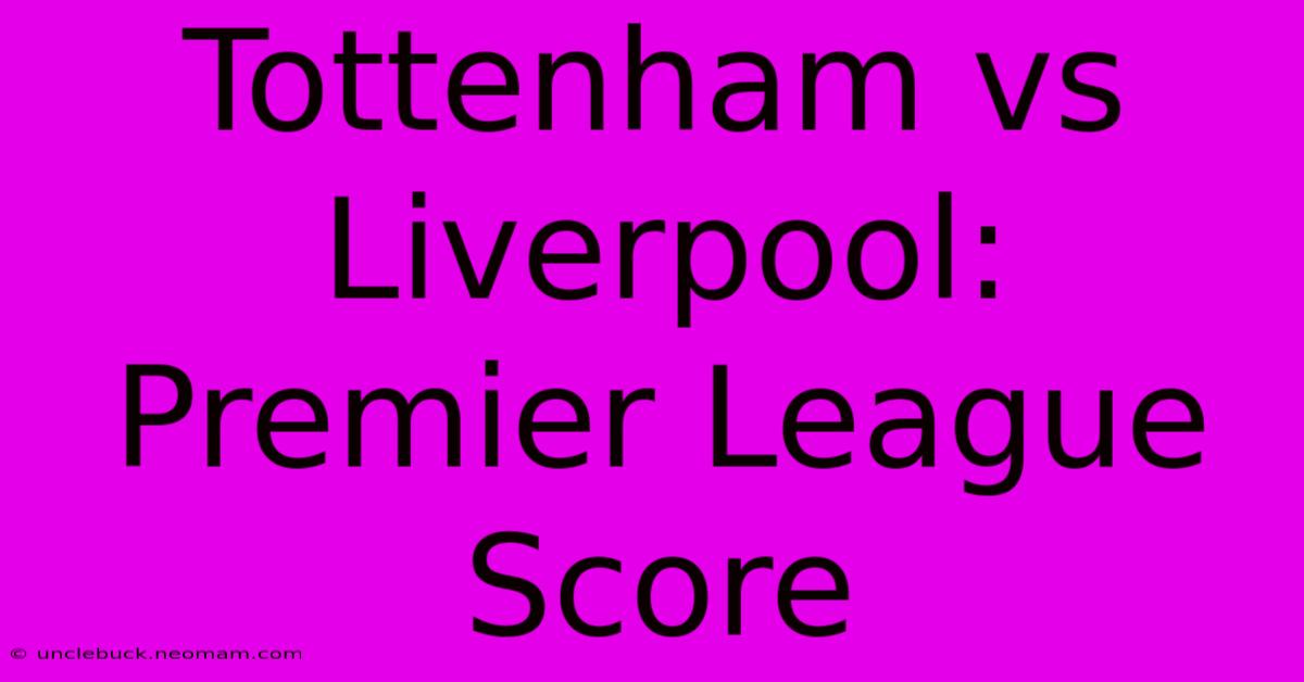 Tottenham Vs Liverpool: Premier League Score