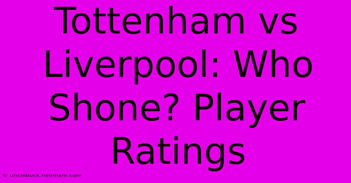 Tottenham Vs Liverpool: Who Shone? Player Ratings