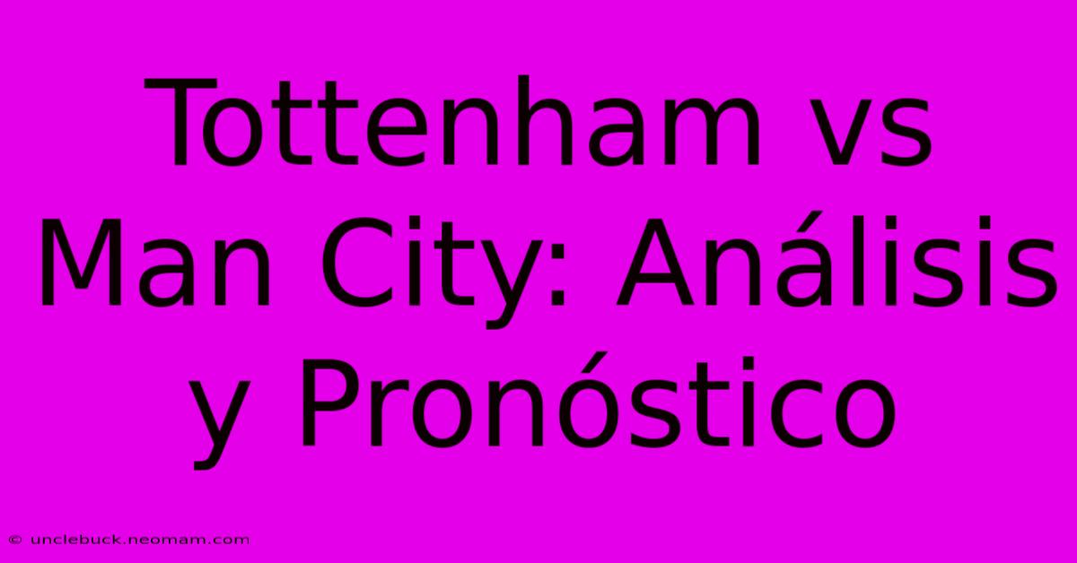 Tottenham Vs Man City: Análisis Y Pronóstico