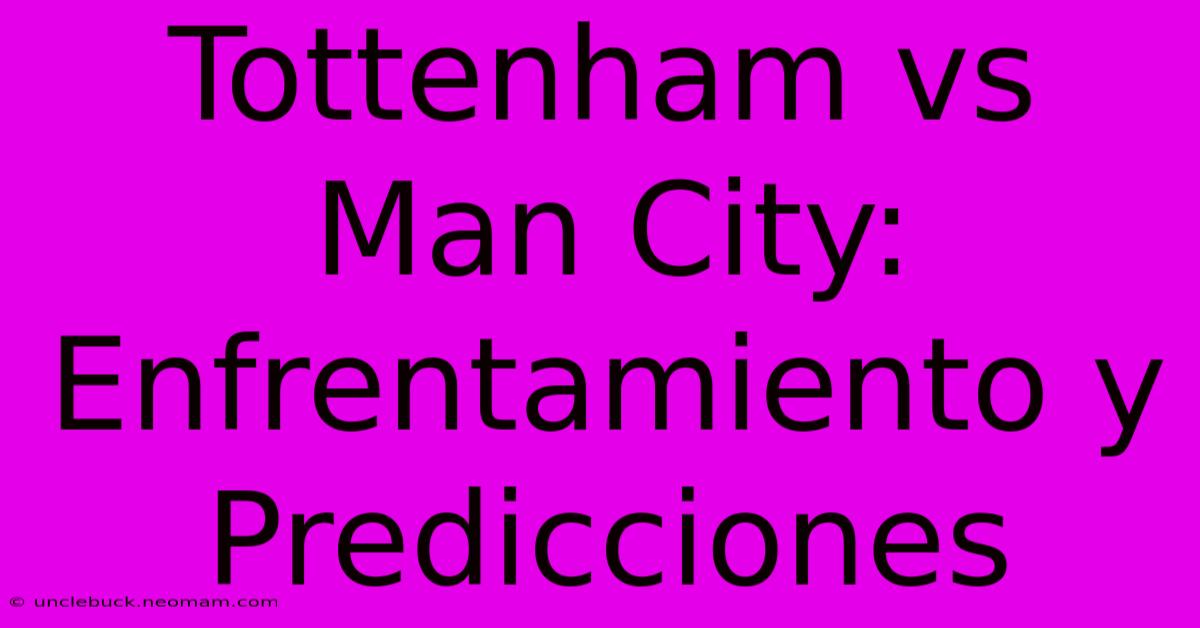 Tottenham Vs Man City: Enfrentamiento Y Predicciones 