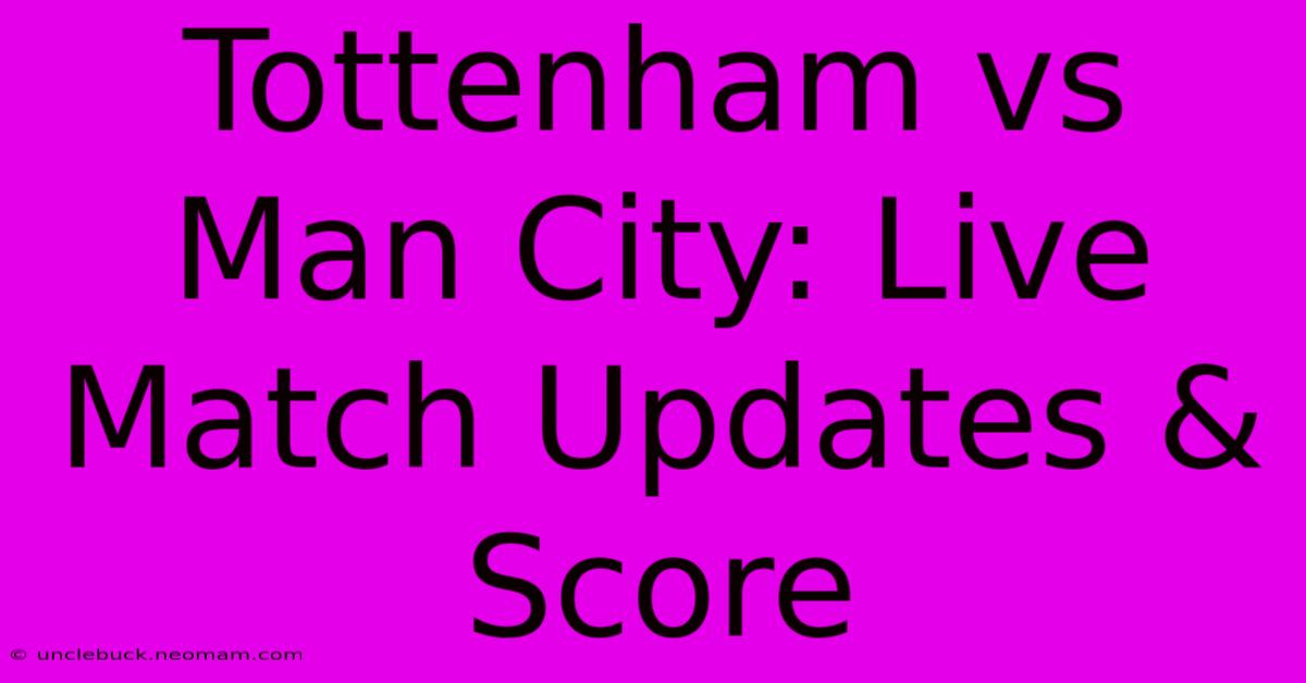 Tottenham Vs Man City: Live Match Updates & Score