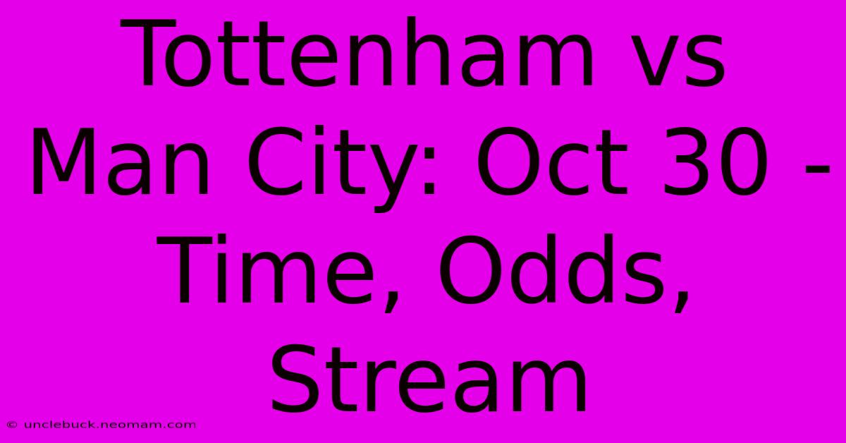 Tottenham Vs Man City: Oct 30 - Time, Odds, Stream 