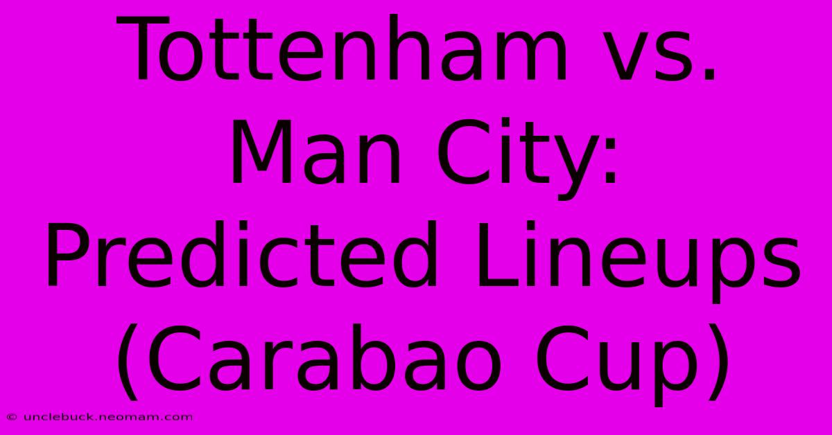 Tottenham Vs. Man City: Predicted Lineups (Carabao Cup)