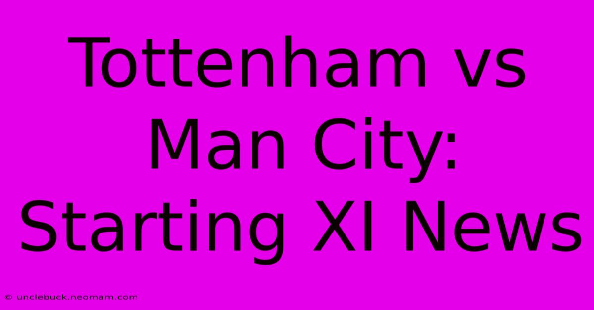 Tottenham Vs Man City: Starting XI News