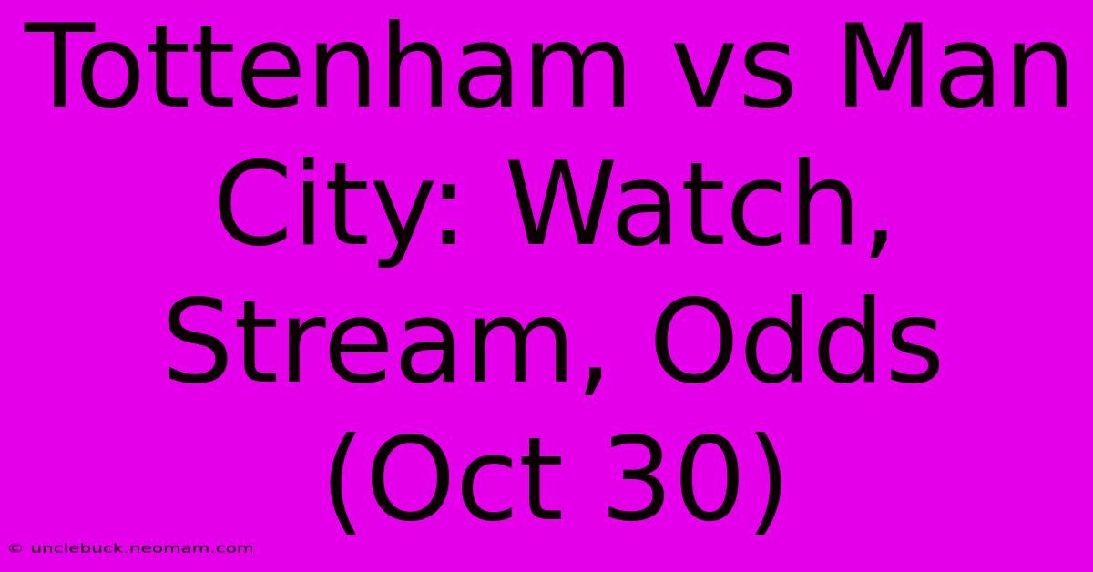 Tottenham Vs Man City: Watch, Stream, Odds (Oct 30)