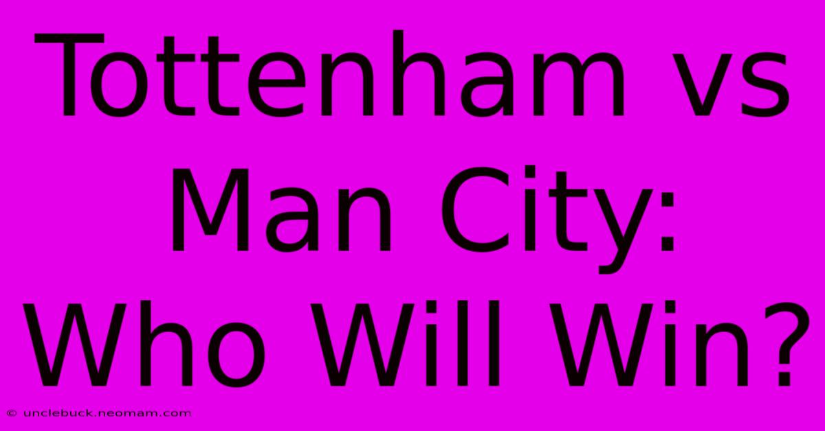 Tottenham Vs Man City: Who Will Win?