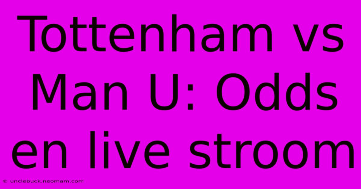 Tottenham Vs Man U: Odds En Live Stroom