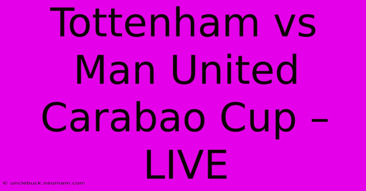 Tottenham Vs Man United Carabao Cup – LIVE