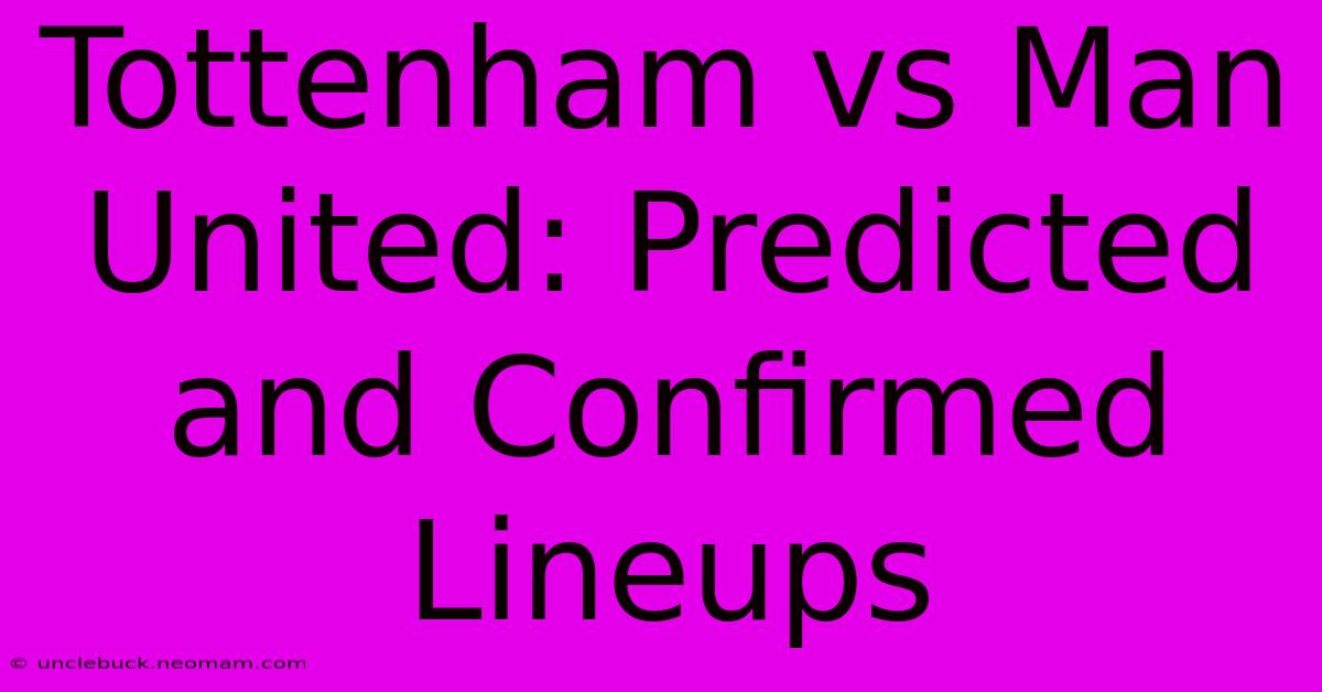 Tottenham Vs Man United: Predicted And Confirmed Lineups