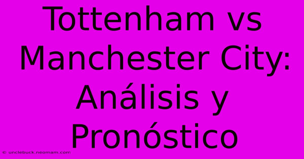 Tottenham Vs Manchester City: Análisis Y Pronóstico