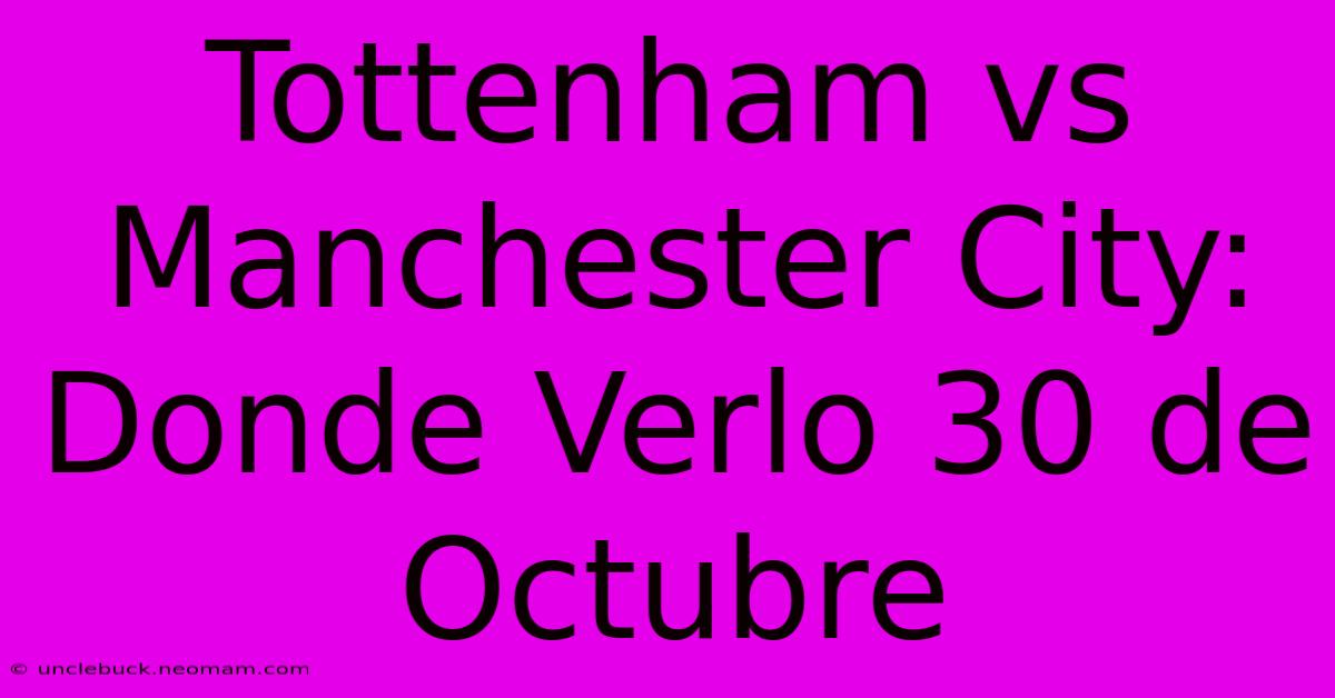 Tottenham Vs Manchester City: Donde Verlo 30 De Octubre 