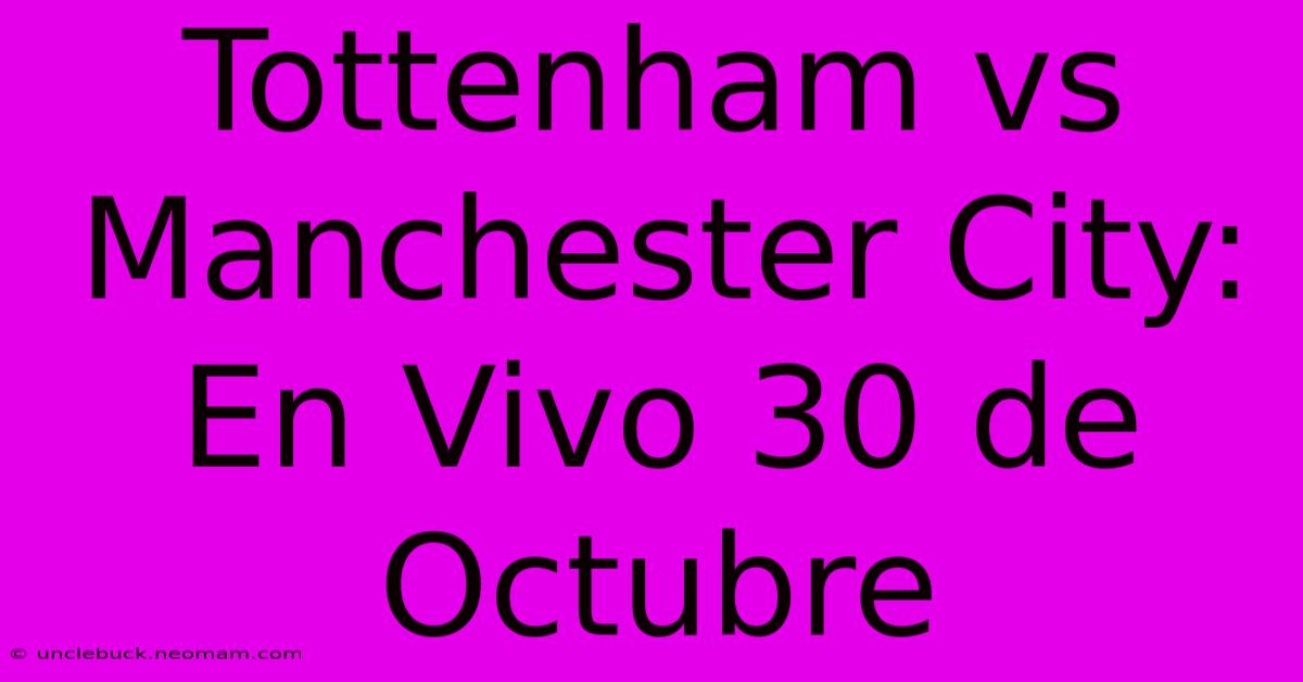 Tottenham Vs Manchester City: En Vivo 30 De Octubre