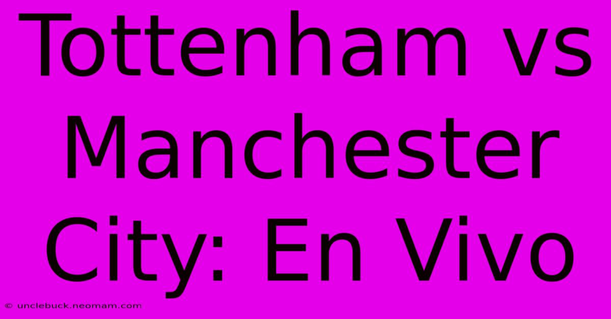 Tottenham Vs Manchester City: En Vivo