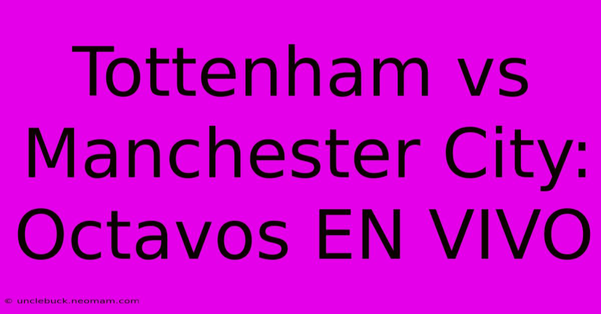 Tottenham Vs Manchester City: Octavos EN VIVO