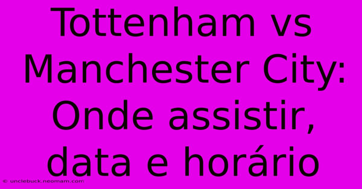 Tottenham Vs Manchester City: Onde Assistir, Data E Horário