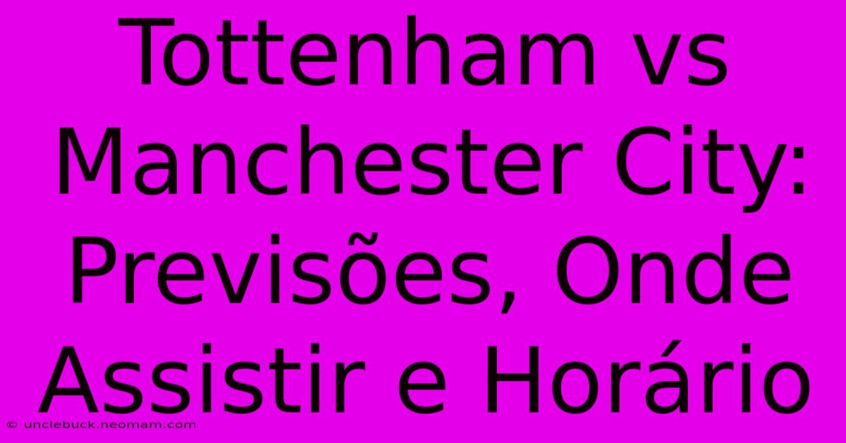 Tottenham Vs Manchester City: Previsões, Onde Assistir E Horário