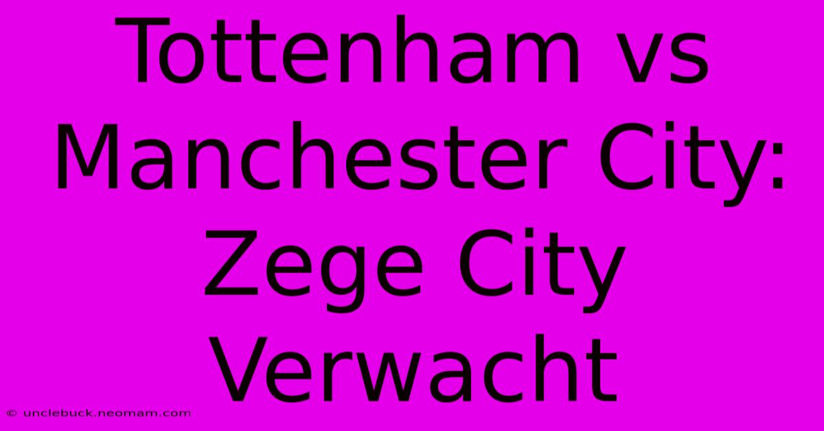 Tottenham Vs Manchester City: Zege City Verwacht 