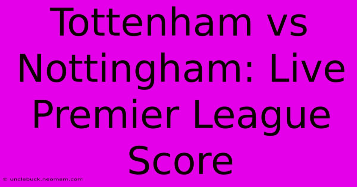 Tottenham Vs Nottingham: Live Premier League Score