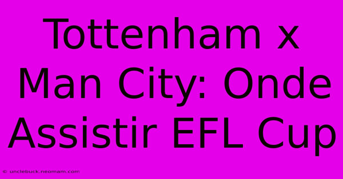 Tottenham X Man City: Onde Assistir EFL Cup