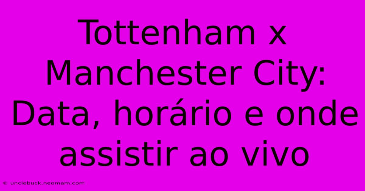 Tottenham X Manchester City: Data, Horário E Onde Assistir Ao Vivo 