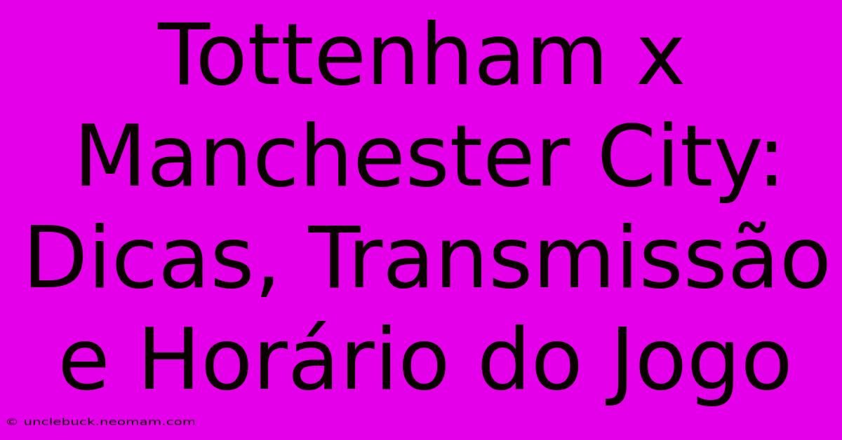 Tottenham X Manchester City: Dicas, Transmissão E Horário Do Jogo