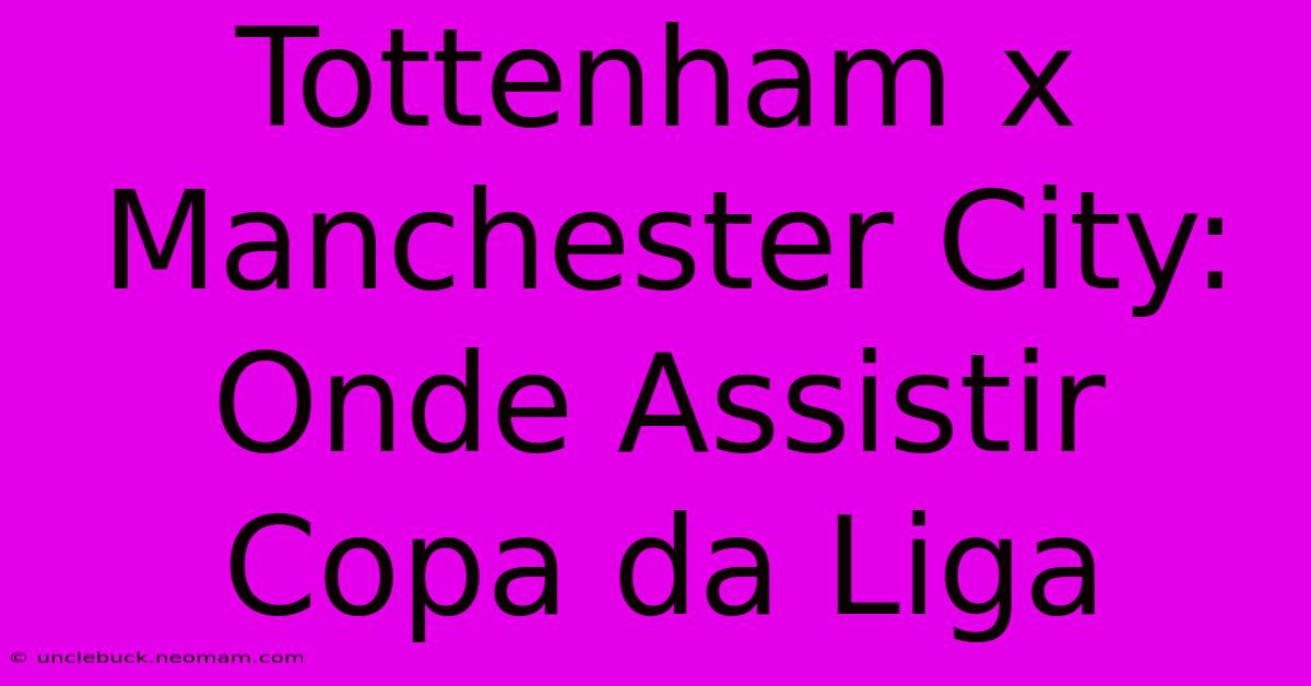 Tottenham X Manchester City: Onde Assistir Copa Da Liga