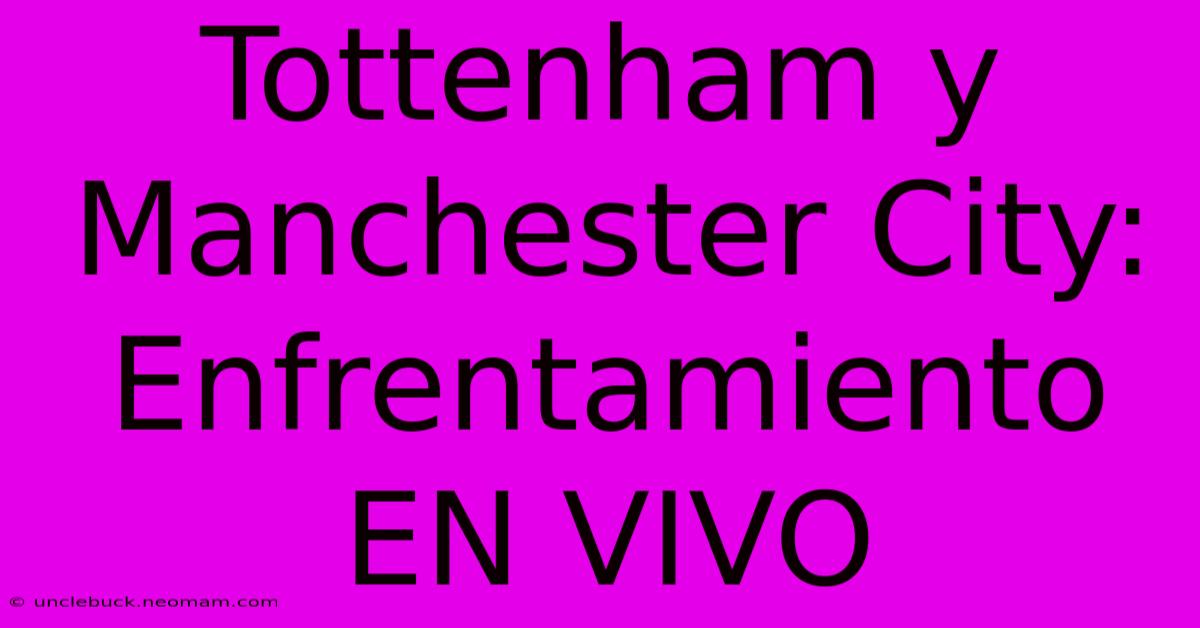 Tottenham Y Manchester City: Enfrentamiento EN VIVO