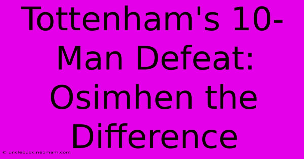 Tottenham's 10-Man Defeat: Osimhen The Difference