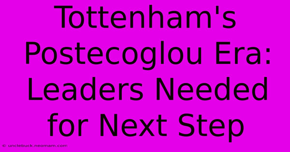 Tottenham's Postecoglou Era: Leaders Needed For Next Step