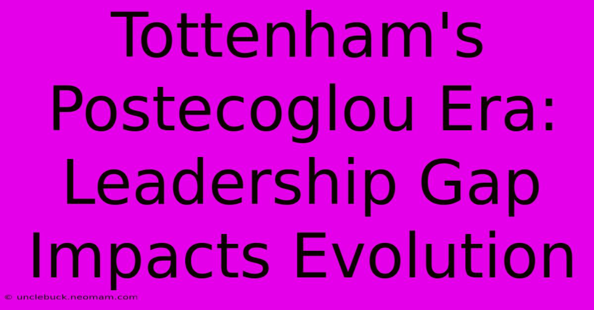 Tottenham's Postecoglou Era: Leadership Gap Impacts Evolution