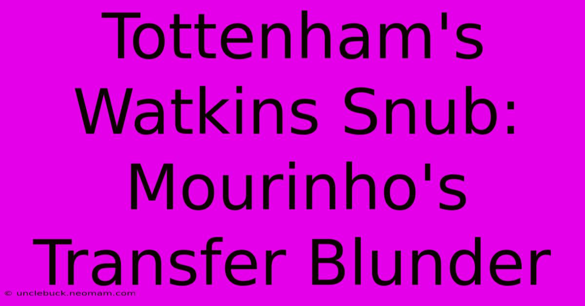 Tottenham's Watkins Snub: Mourinho's Transfer Blunder