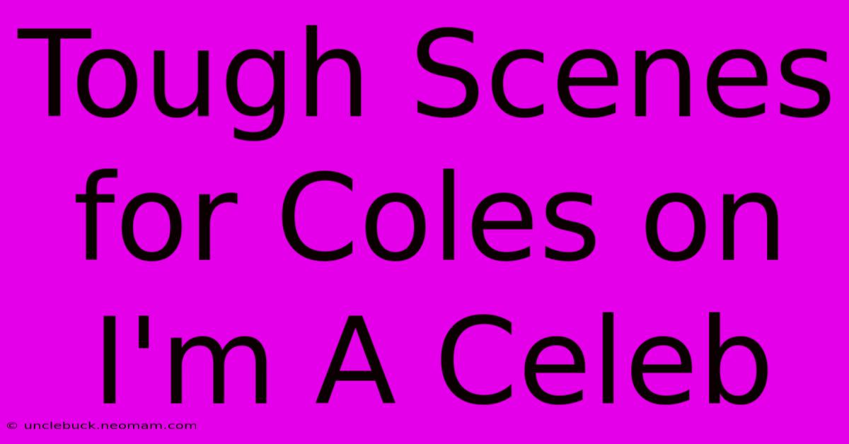 Tough Scenes For Coles On I'm A Celeb