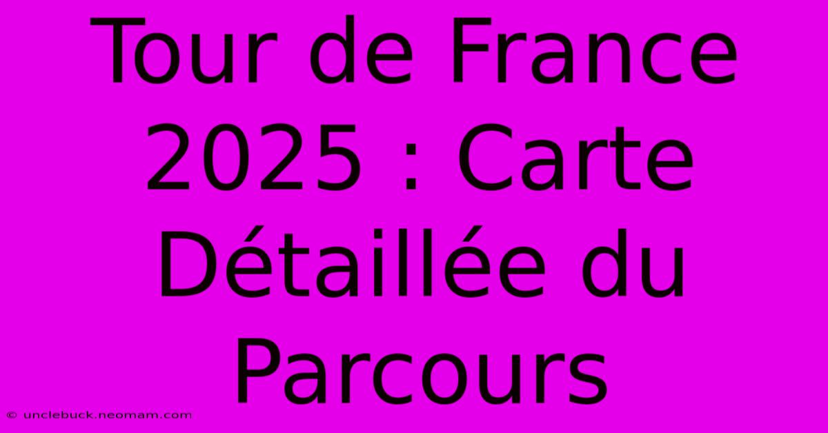 Tour De France 2025 : Carte Détaillée Du Parcours