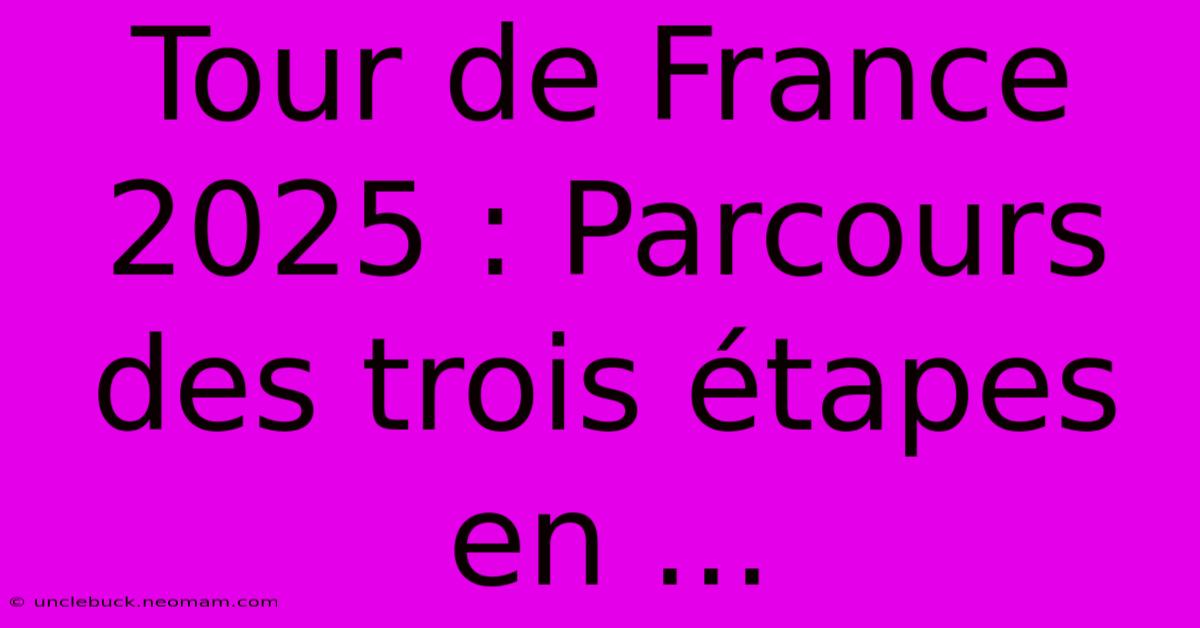 Tour De France 2025 : Parcours Des Trois Étapes En ...