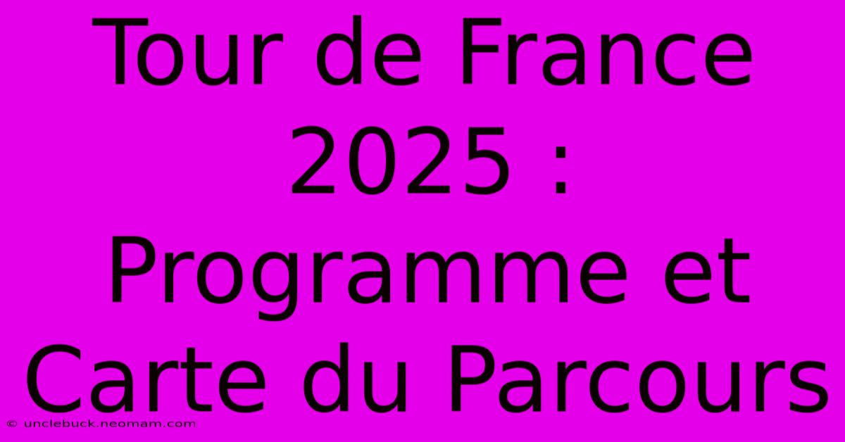 Tour De France 2025 : Programme Et Carte Du Parcours