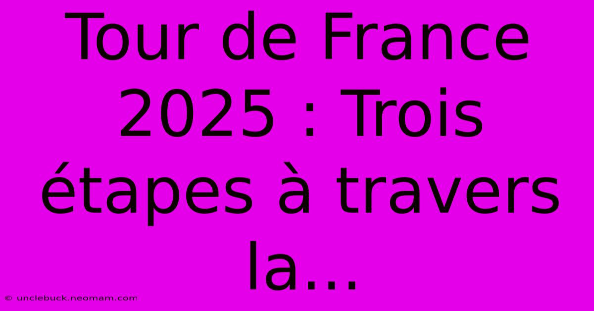 Tour De France 2025 : Trois Étapes À Travers La...