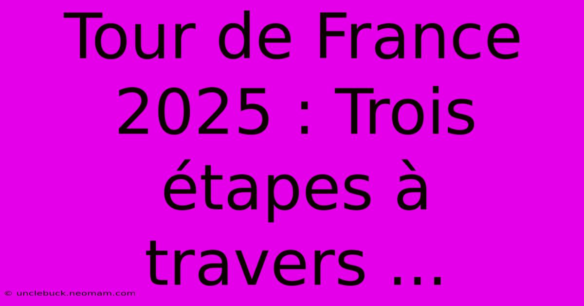 Tour De France 2025 : Trois Étapes À Travers ... 