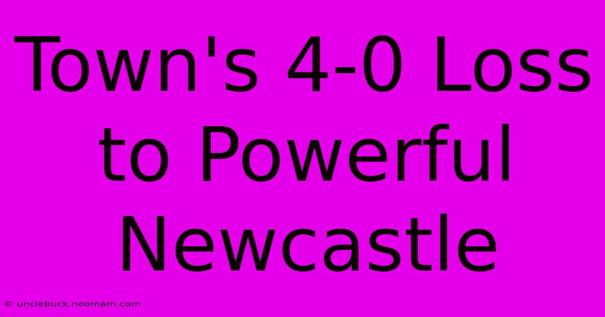 Town's 4-0 Loss To Powerful Newcastle