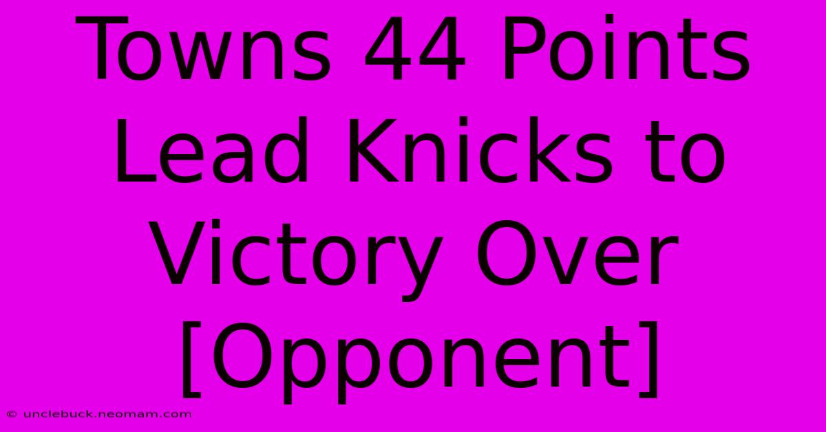 Towns 44 Points Lead Knicks To Victory Over [Opponent] 