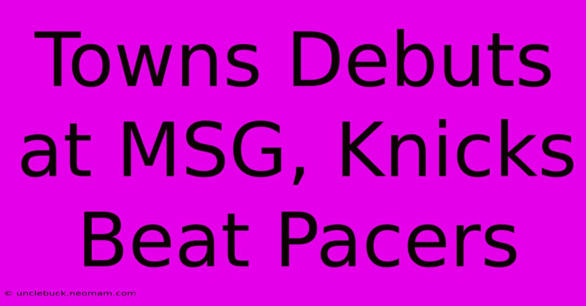 Towns Debuts At MSG, Knicks Beat Pacers